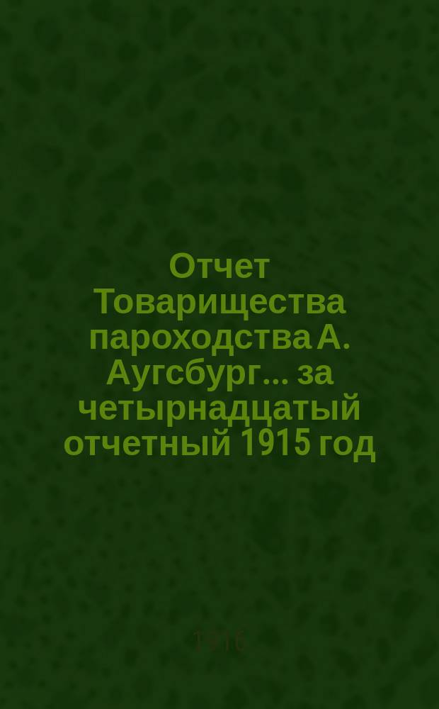 Отчет Товарищества пароходства А. Аугсбург. ... за четырнадцатый отчетный 1915 год