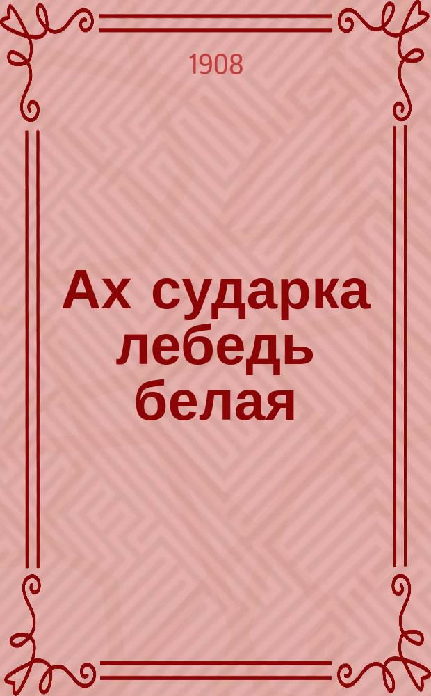 Ах сударка лебедь белая : Новейший сб. песен