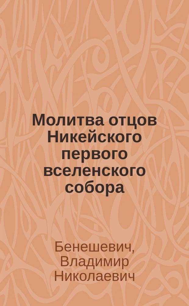... Молитва отцов Никейского первого вселенского собора : Представлено в заседании Историко-филологич. отд-ния 12 дек. 1907 г.