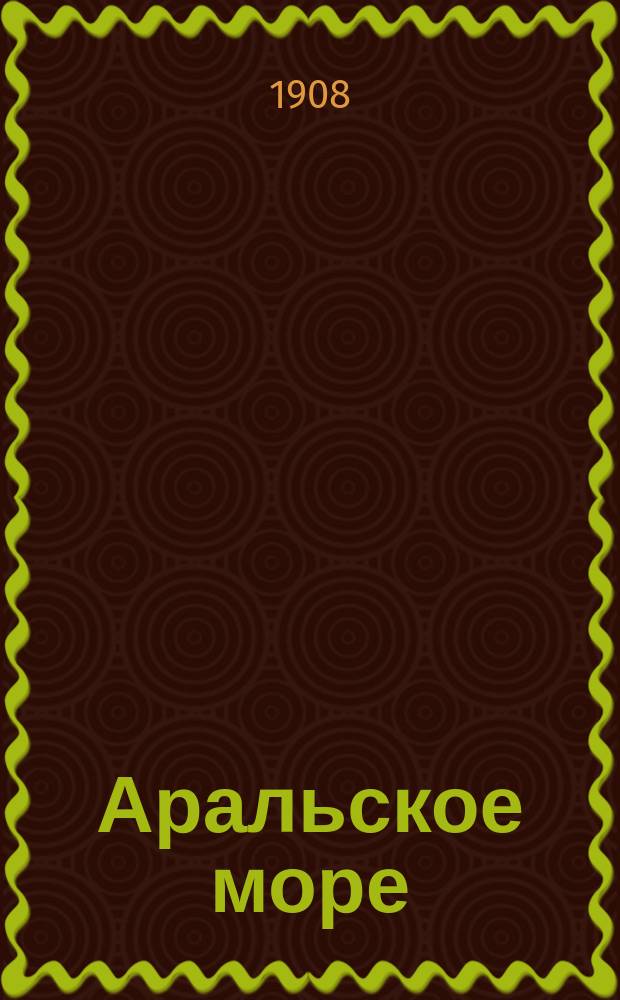 ... Аральское море : Опыт физико-геогр. монографии : С 2 карт., 6 табл. и 78 рис