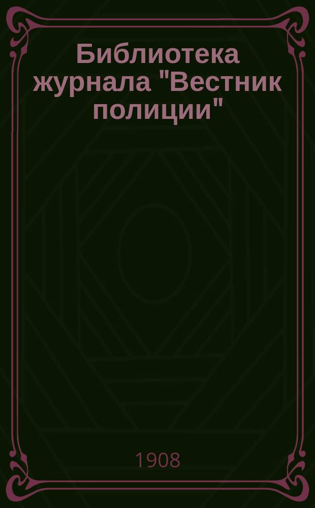 Библиотека журнала "Вестник полиции" : Прил. к журн. ... № [1]-12. № [1], 3-12