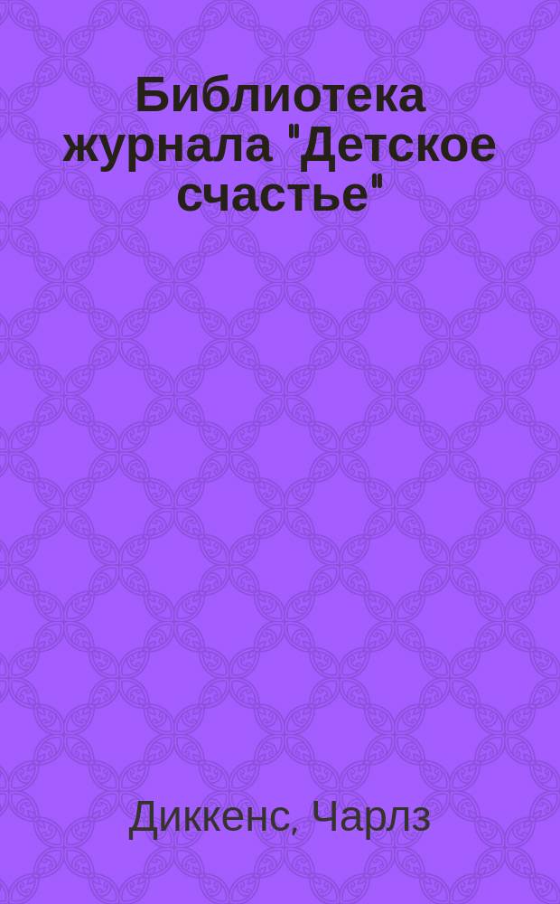 Библиотека журнала "Детское счастье" : № 1. № 1 : Рассказы Ч. Диккенса из жизни детей