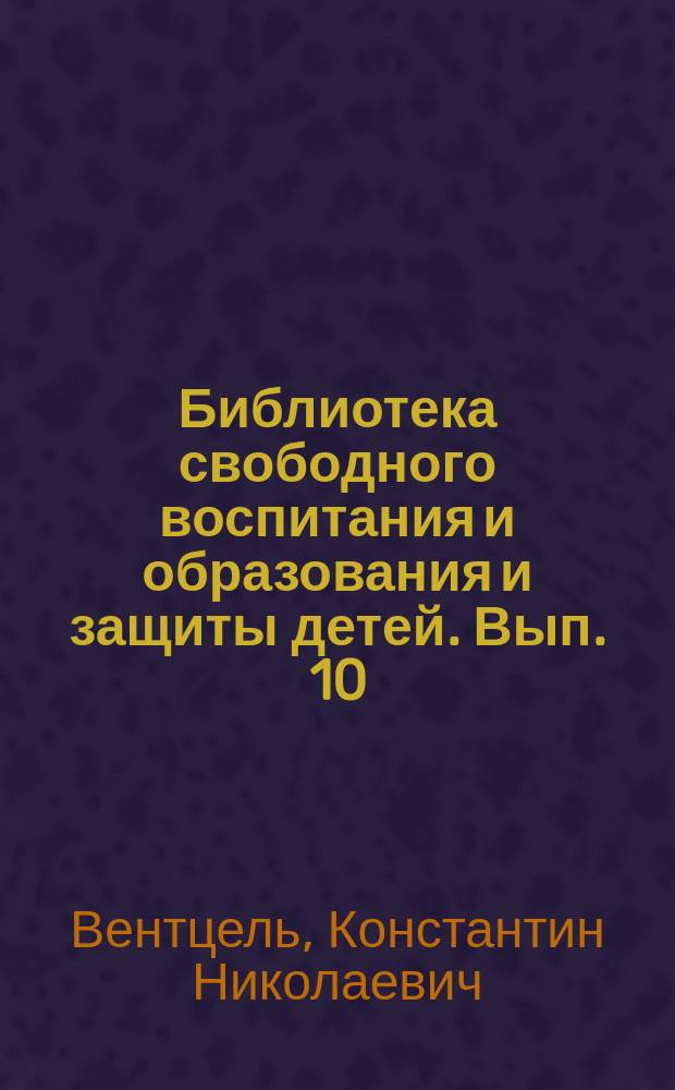 Библиотека свободного воспитания и образования и защиты детей. Вып. 10 : Как создать свободную школу