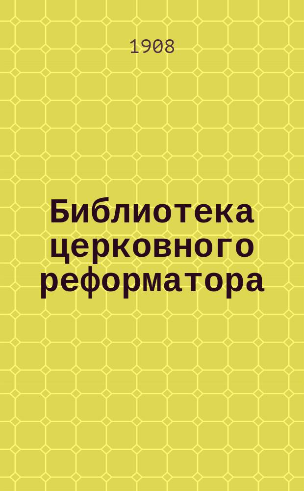 Библиотека церковного реформатора : Беспл. прил. к журн. "Луч света". Г. 1