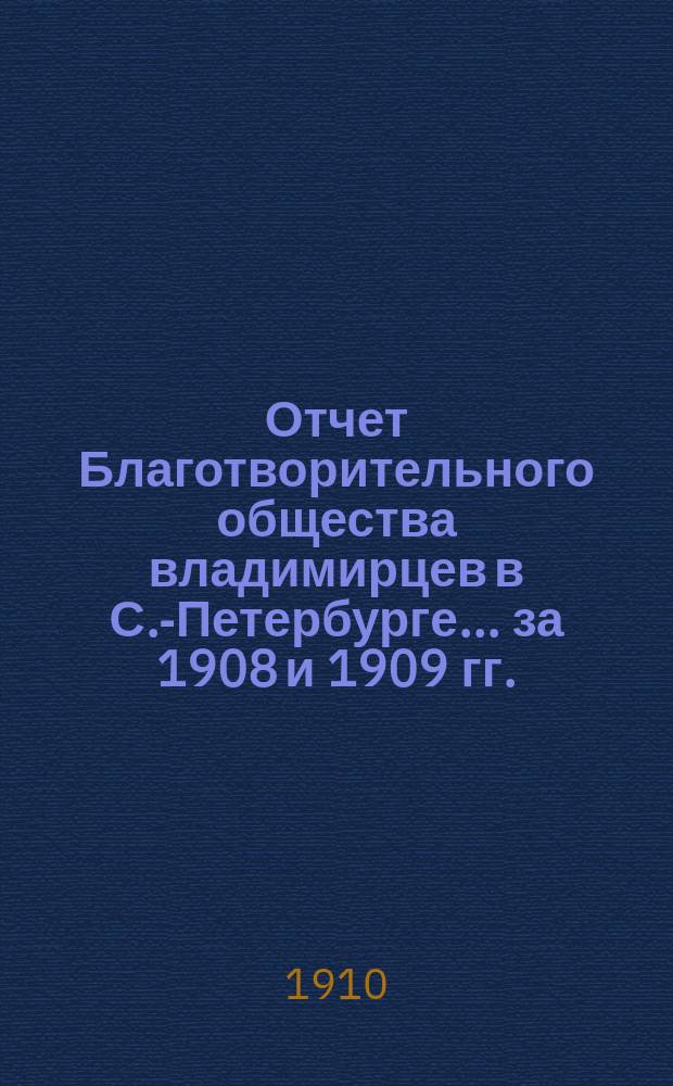 Отчет Благотворительного общества владимирцев в С.-Петербурге... за 1908 и 1909 гг.