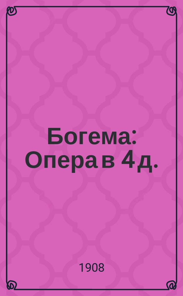 Богема : Опера в 4 д. : Либретто Дж. Джиакоза и Л. Иллиха : Содерж. оперы с сохранением текста главных арий