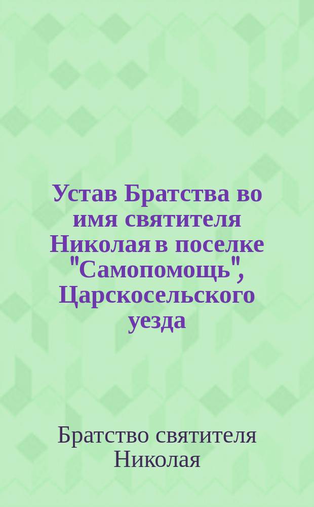 Устав Братства во имя святителя Николая в поселке "Самопомощь", Царскосельского уезда... : Утв. 12-17 сент. 1908 г.