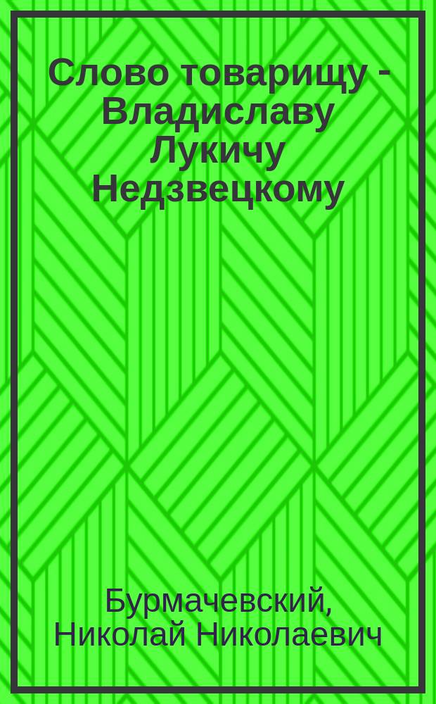 [Слово товарищу] - Владиславу Лукичу Недзвецкому : 10 марта 1878-1908 : Стихотворение