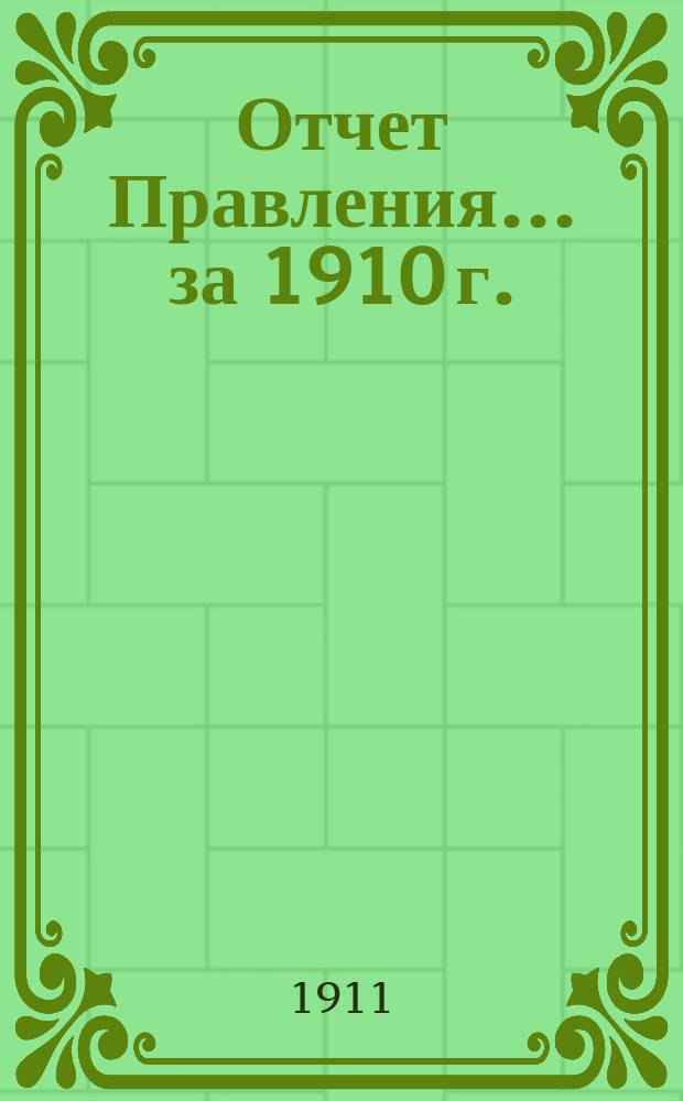 Отчет Правления... ... за 1910 г.