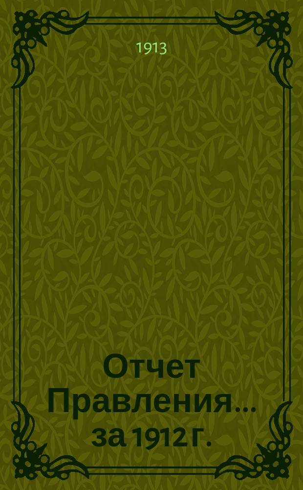 Отчет Правления... ... за 1912 г.