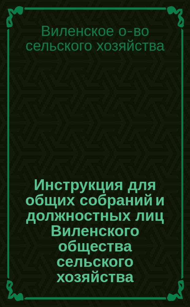 Инструкция для общих собраний и должностных лиц Виленского общества сельского хозяйства, утвержденная общим собранием 16 декабря 1901 года
