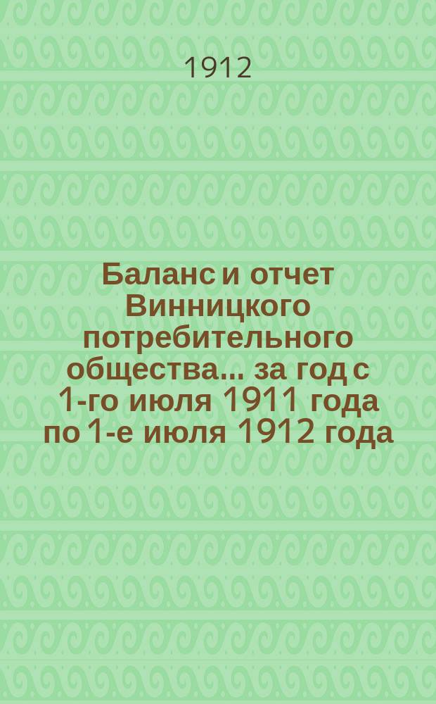 Баланс и отчет Винницкого потребительного общества... ... за год с 1-го июля 1911 года по 1-е июля 1912 года