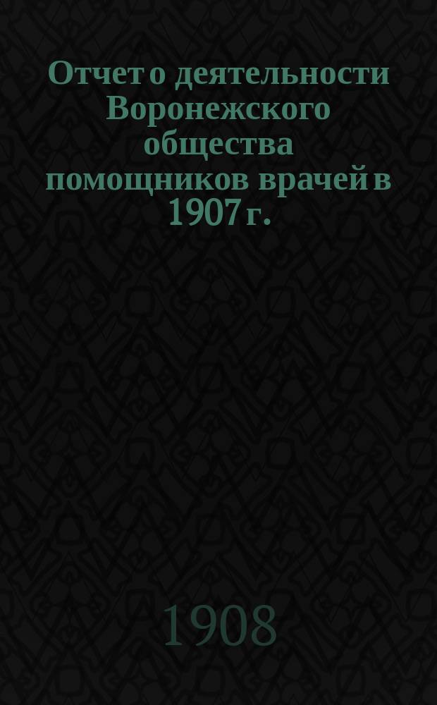 Отчет о деятельности Воронежского общества помощников врачей в 1907 г.