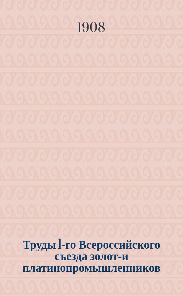 Труды 1-го Всероссийского съезда золото- и платинопромышленников : Ч. 1-. Т. 3 : Стенограммы общих собраний