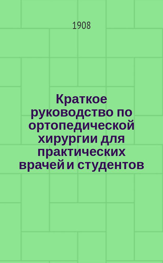 Краткое руководство по ортопедической хирургии для практических врачей и студентов : (Dr. M. Haudek. Grundriss der ortop&auml;dischen Chirurgie, Stuttgart. 1906)