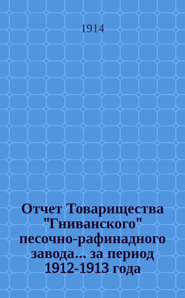 Отчет Товарищества "Гниванского" песочно-рафинадного завода... ... за период 1912-1913 года