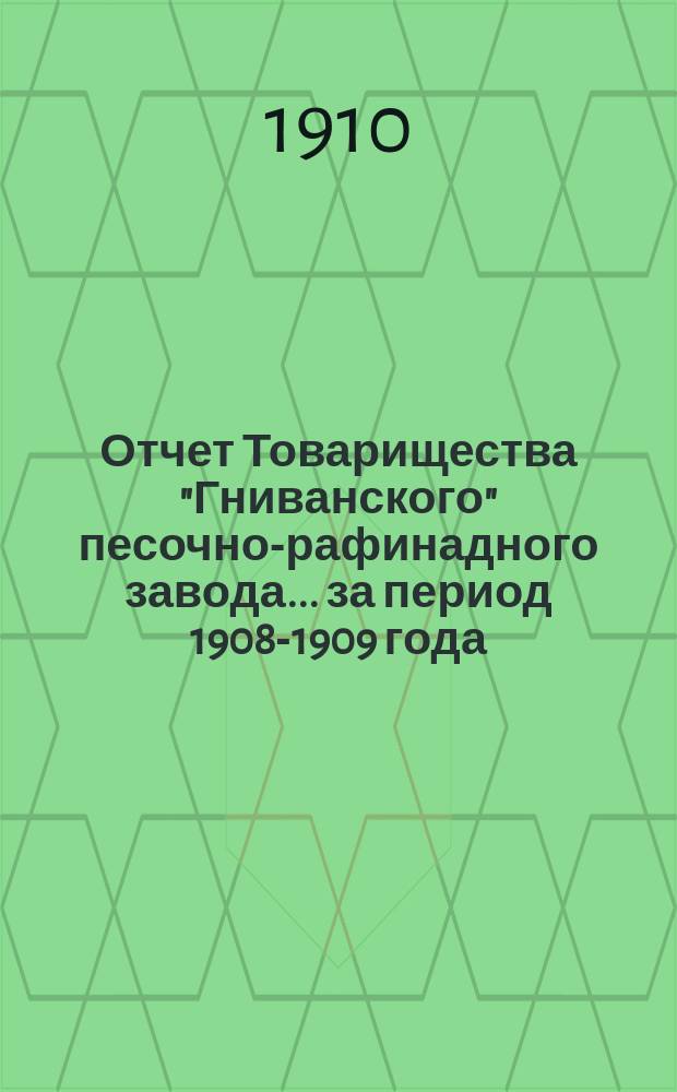Отчет Товарищества "Гниванского" песочно-рафинадного завода... ... за период 1908-1909 года