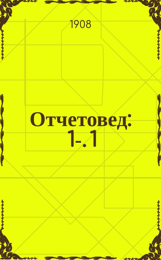 Отчетовед : 1-. 1 : Основы благоустройства контор и отчетливого управления делами частных и общественных хозяйств и предприятий и причины их неустройства ; Многомиллионные делишки Городской управы и конторы москвичей