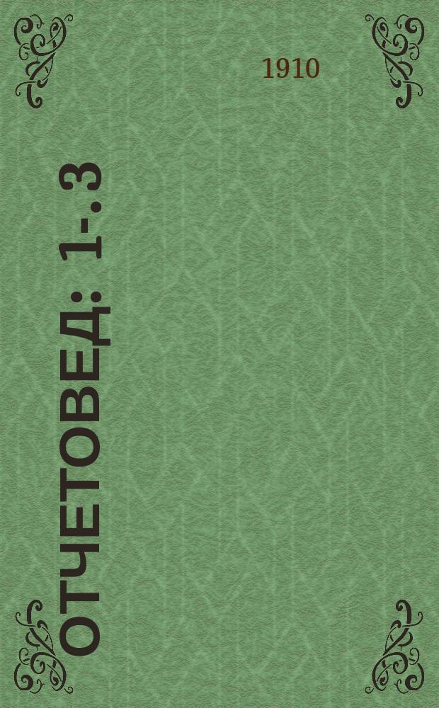Отчетовед : 1-. 3 : Учение о счетораздельных и счетоводных термино-знаках приходо-расходной и долговой систем