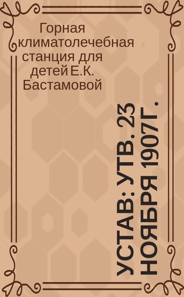 Устав : Утв. 23 ноября 1907 г.
