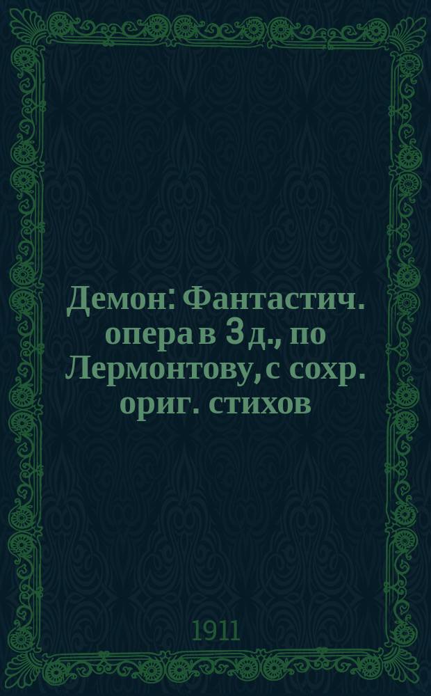 Демон : Фантастич. опера в 3 д., по Лермонтову, с сохр. ориг. стихов : Краткое либретто