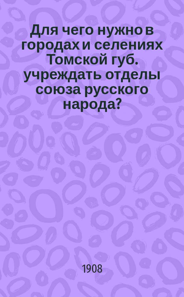 Для чего нужно в городах и селениях Томской губ. учреждать отделы союза русского народа?