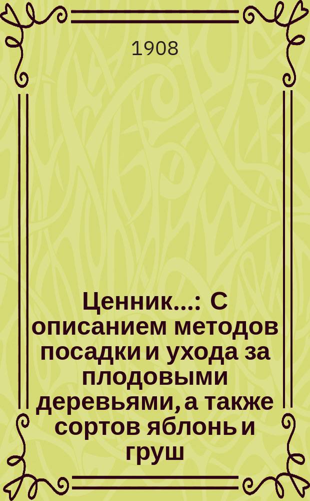 Ценник... : С описанием методов посадки и ухода за плодовыми деревьями, а также сортов яблонь и груш, наиболее распространенных в Черниговской губ.