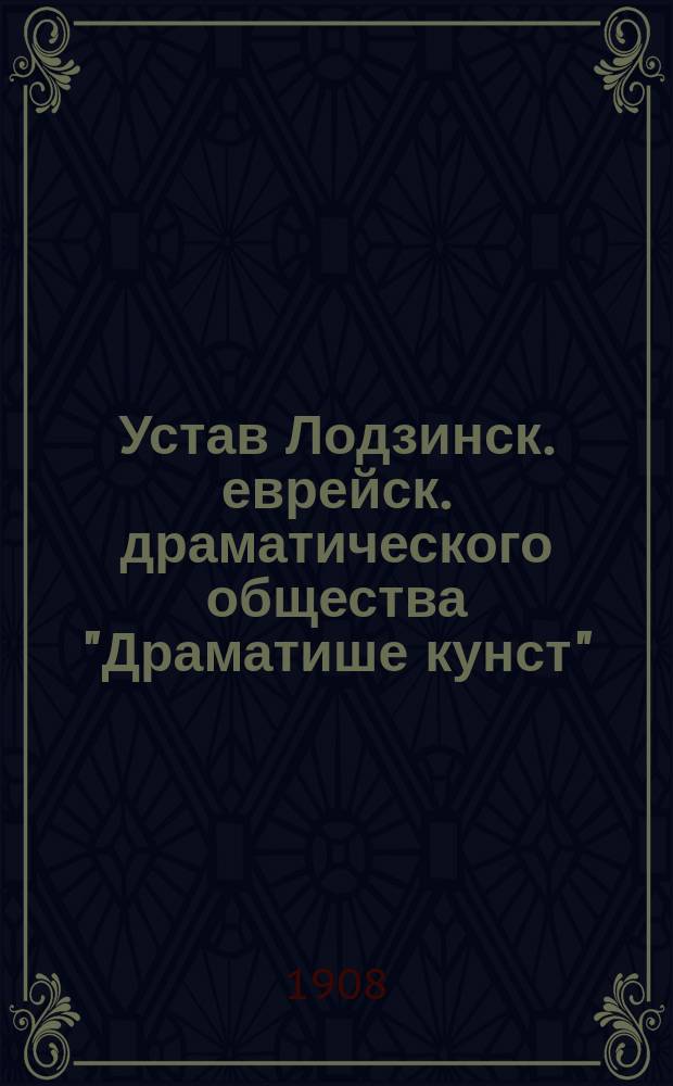 [Устав Лодзинск. еврейск. драматического общества "Драматише кунст"]