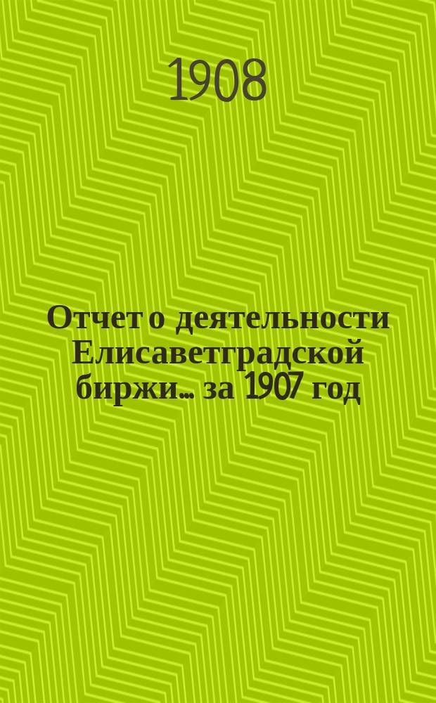 Отчет о деятельности Елисаветградской биржи... за 1907 год