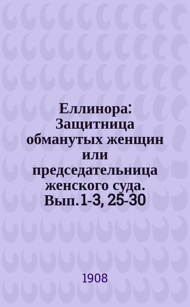Еллинора : Защитница обманутых женщин или председательница женского суда. Вып. 1-3, 25-30