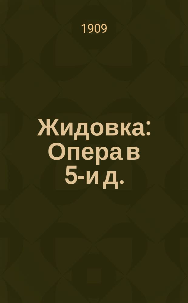 Жидовка : Опера в 5-и д. : Либретто Е. Скриба : Содерж. оперы с сохранением текста глав. арий