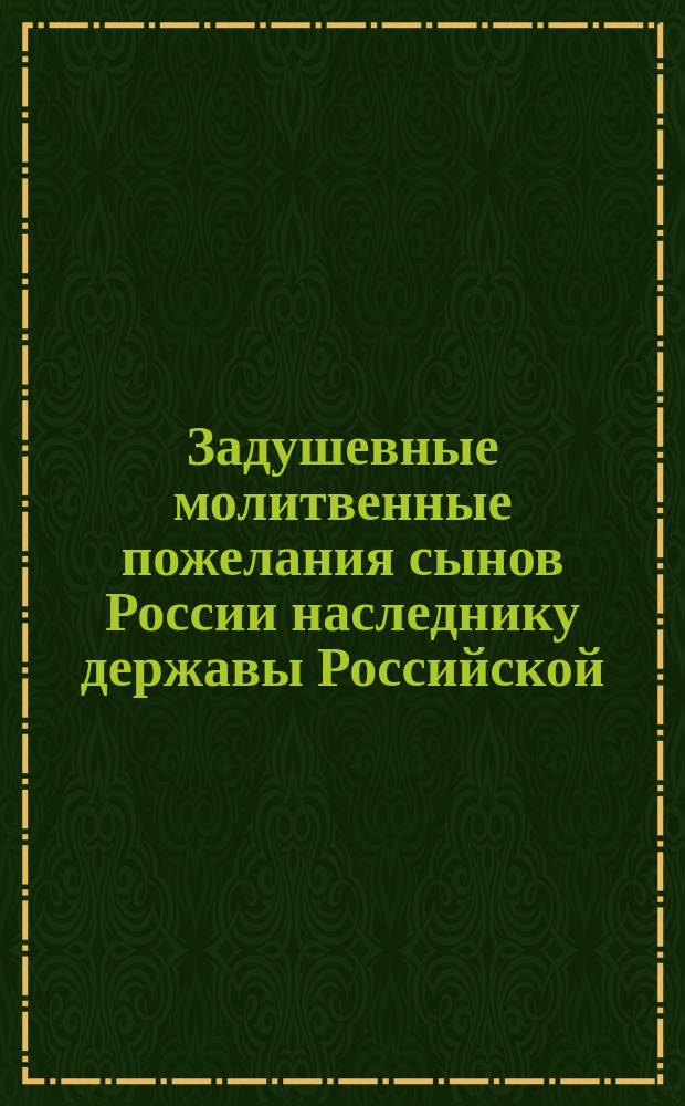 Задушевные молитвенные пожелания сынов России наследнику державы Российской : (К 5 окт. 1908 г.)