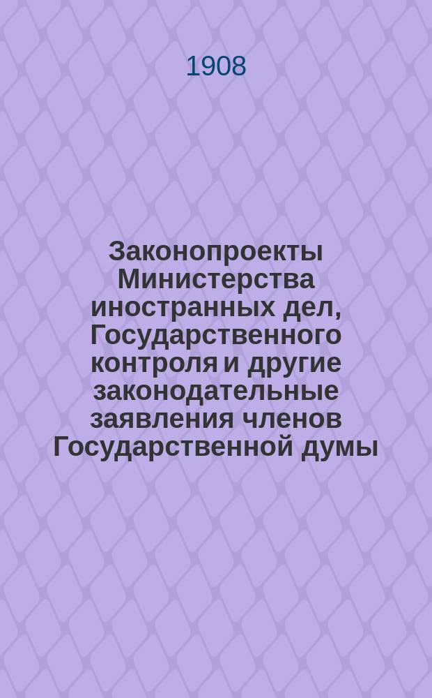 [Законопроекты Министерства иностранных дел, Государственного контроля и другие законодательные заявления членов Государственной думы, внесенные на рассмотрение Государственной думы 3-го созыва в 1-ю сессию