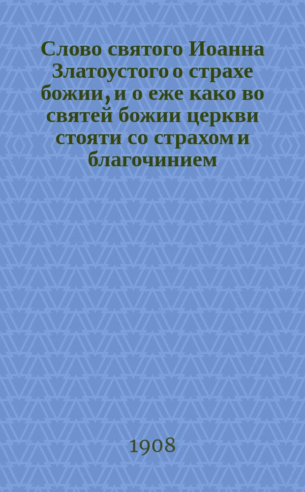Слово святого Иоанна Златоустого о страхе божии, и о еже како во святей божии церкви стояти со страхом и благочинием, и лице свое крестити крестообразно