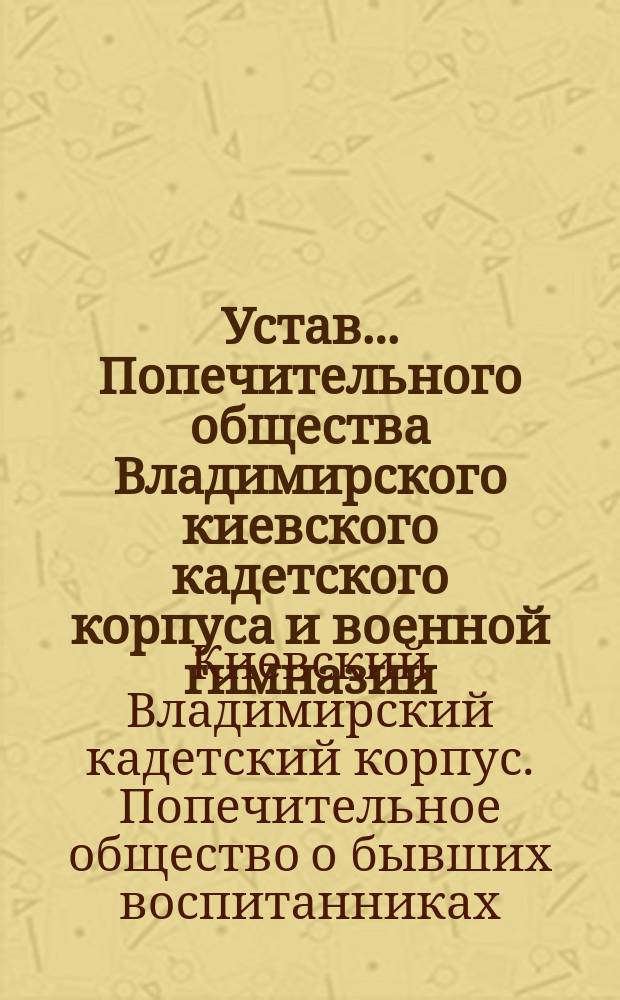 Устав... Попечительного общества Владимирского киевского кадетского корпуса и военной гимназии : Утв. 7 ноября 1907 г.