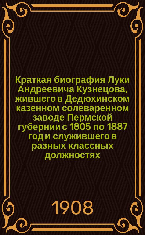 Краткая биография Луки Андреевича Кузнецова, жившего в Дедюхинском казенном солеваренном заводе Пермской губернии с 1805 по 1887 год и служившего в разных классных должностях