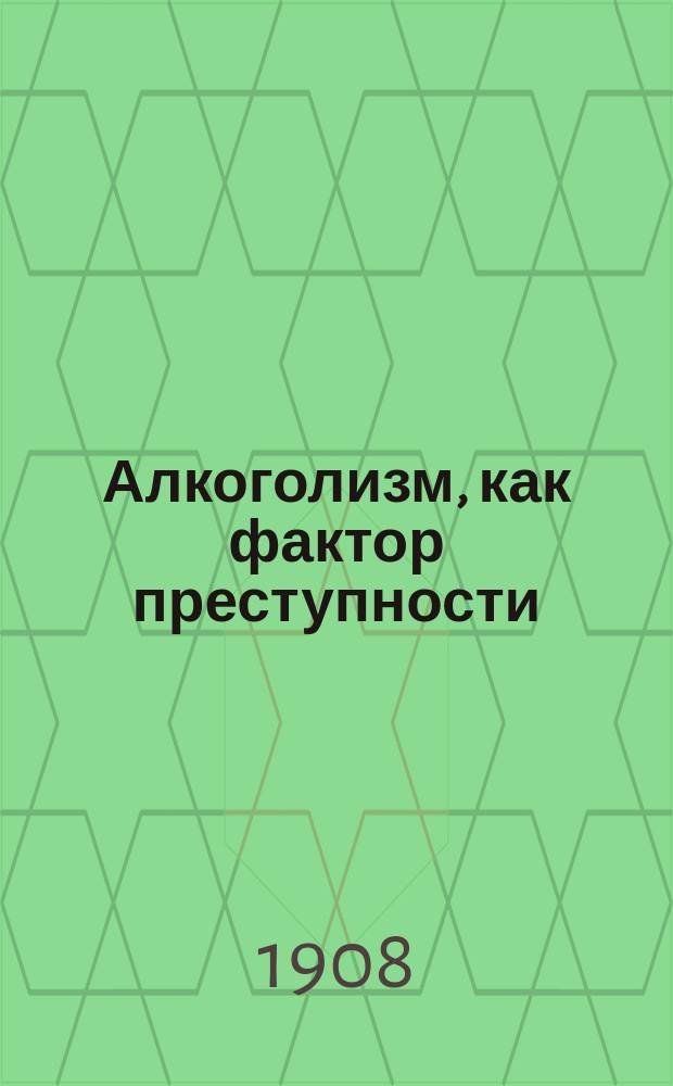 Алкоголизм, как фактор преступности : Доклад Е.М. Кулишера