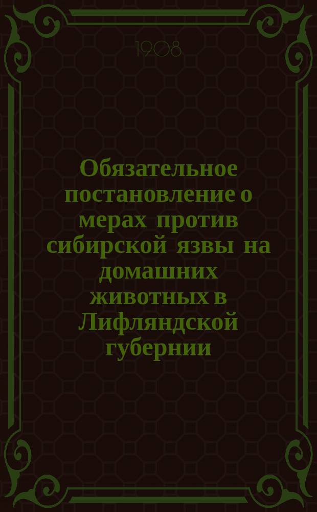 Обязательное постановление о мерах против сибирской язвы на домашних животных в Лифляндской губернии, изданные лифляндским губернатором...
