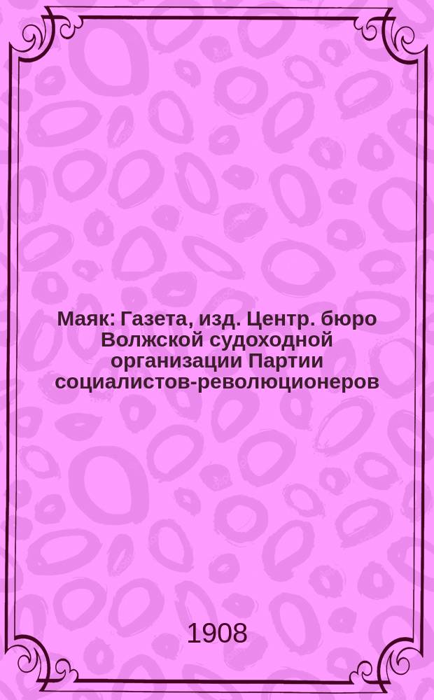 Маяк : Газета, изд. Центр. бюро Волжской судоходной организации Партии социалистов-революционеров