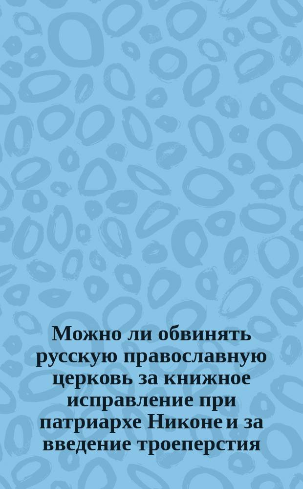 Можно ли обвинять русскую православную церковь за книжное исправление при патриархе Никоне и за введение троеперстия