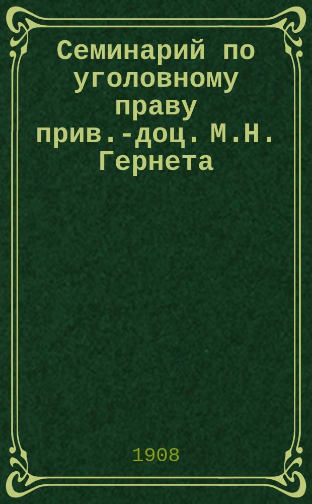 Семинарий по уголовному праву прив.-доц. М.Н. Гернета : Вып. 1-