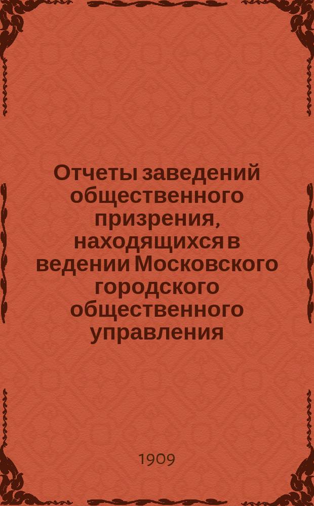 Отчеты заведений общественного призрения, находящихся в ведении Московского городского общественного управления... за 1908 год