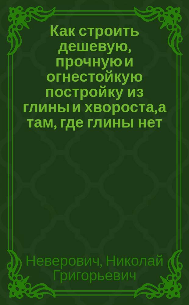 Как строить дешевую, прочную и огнестойкую постройку из глины и хвороста, а там, где глины нет, из бетонного раствора и полевой земли типа Н.Г. Неверовича