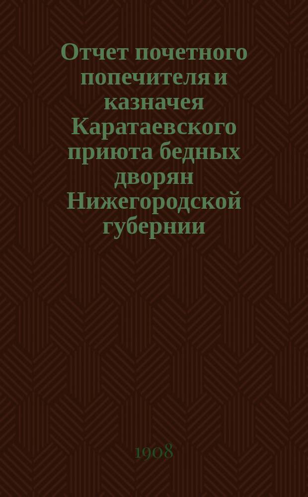 Отчет почетного попечителя и казначея Каратаевского приюта бедных дворян Нижегородской губернии... ... с 1-го октября 1908 г. по 1-е октября 1909 г.