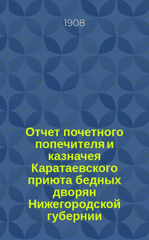 Отчет почетного попечителя и казначея Каратаевского приюта бедных дворян Нижегородской губернии... ... за время с 1-го октября 1911 г. по 1-е октября 1912 г.