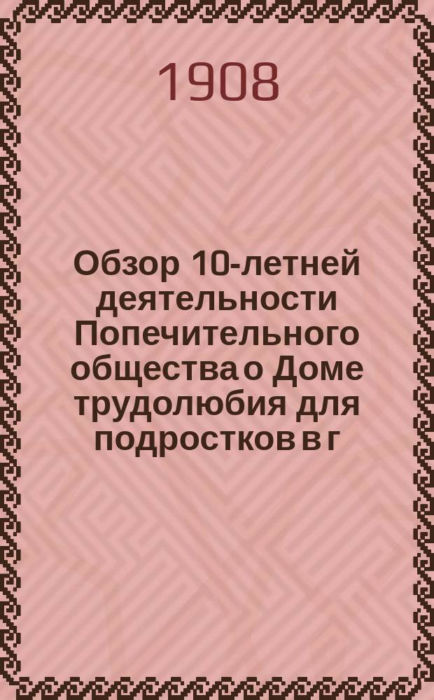Обзор 10-летней деятельности Попечительного общества о Доме трудолюбия для подростков в г. Ряжске : (1898-1908)