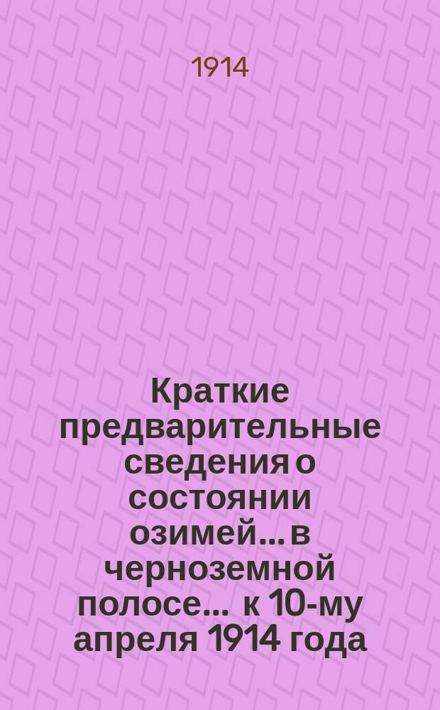 Краткие предварительные сведения о состоянии озимей... в черноземной полосе. ... к 10-му апреля 1914 года