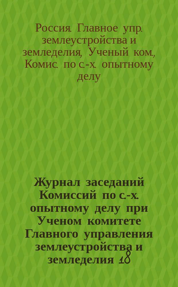 Журнал заседаний Комиссий по с.-х. опытному делу при Ученом комитете Главного управления землеустройства и земледелия 18, 23 и 29 января, 4 и 11 февраля и 13 мая 1908 года