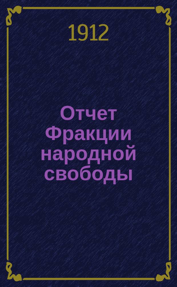 Отчет Фракции народной свободы : [С прил. речей депутатов]... в период 15 октября 1911 года - 9 июня 1912 года