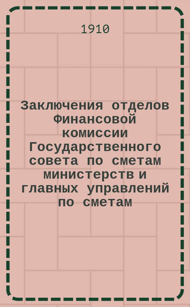 Заключения отделов Финансовой комиссии Государственного совета по сметам министерств и главных управлений по сметам... ... на 1910 год